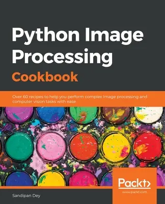 Python Image Processing Cookbook: Más de 60 recetas que le ayudarán a realizar tareas complejas de procesamiento de imágenes y visión por ordenador con facilidad - Python Image Processing Cookbook: Over 60 recipes to help you perform complex image processing and computer vision tasks with ease