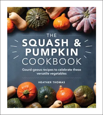 El libro de cocina de la calabaza: Recetas de calabaza para celebrar estas verduras versátiles - The Squash & Pumpkin Cookbook: Gourd-Geous Recipes to Celebrate These Versatile Vegetables