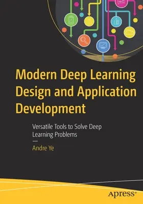Modern Deep Learning Design and Application Development: Herramientas versátiles para resolver problemas de aprendizaje profundo - Modern Deep Learning Design and Application Development: Versatile Tools to Solve Deep Learning Problems