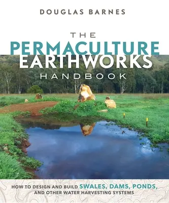 Manual de movimientos de tierra de la permacultura: How to Design and Build Swales, Dams, Ponds, and Other Water Harvesting Systems (Cómo diseñar y construir pantanos, presas, estanques y otros sistemas de captación de agua) - The Permaculture Earthworks Handbook: How to Design and Build Swales, Dams, Ponds, and Other Water Harvesting Systems