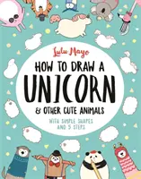 Cómo Dibujar un Unicornio y Otros Animales Simpáticos - Con formas sencillas y 5 pasos - How to Draw a Unicorn and Other Cute Animals - With simple shapes and 5 steps