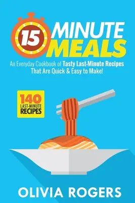 15-Minute Meals (2ª Edición): ¡Un libro de cocina de 140 sabrosas recetas de última hora que son rápidas y fáciles de hacer! - 15-Minute Meals (2nd Edition): An Everyday Cookbook of 140 Tasty Last-Minute Recipes That Are Quick & Easy to Make!