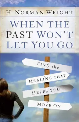 Cuando el pasado no te deja marchar: Encuentre la curación que le ayude a seguir adelante - When the Past Won't Let You Go: Find the Healing That Helps You Move on