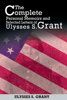 The Complete Personal Memoirs and Selected Letters of Ulysses S. Grant (Memorias personales completas y cartas seleccionadas de Ulysses S. Grant) - The Complete Personal Memoirs and Selected Letters of Ulysses S. Grant