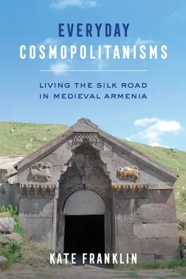 Cosmopolitismos cotidianos: Vivir la ruta de la seda en la Armenia medieval - Everyday Cosmopolitanisms: Living the Silk Road in Medieval Armenia