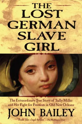 La esclava alemana perdida: la extraordinaria historia real de Sally Miller y su lucha por la libertad en la vieja Nueva Orleans - The Lost German Slave Girl: The Extraordinary True Story of Sally Miller and Her Fight for Freedom in Old New Orleans