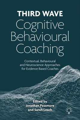 Coaching Cognitivo-Conductual de Tercera Ola - Enfoques Contextuales, Conductuales y Neurocientíficos para Coaches Basados en la Evidencia - Third Wave Cognitive Behavioural Coaching - Contextual, Behavioural and Neuroscience Approaches for Evidence Based Coaches