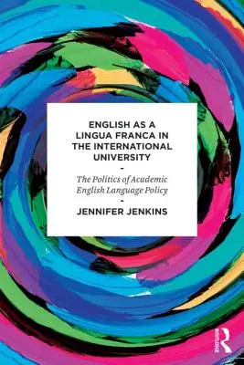 El inglés como lengua franca en la universidad internacional - La política de la lengua inglesa académica - English as a Lingua Franca in the International University - The Politics of Academic English Language Policy