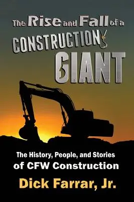 Auge y caída de un gigante de la construcción: La historia, la gente y las historias de CFW Construction - The Rise and Fall of a Construction Giant: The History, People, and Stories of CFW Construction