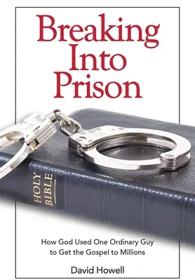 Irrumpiendo en la cárcel: Cómo Dios utilizó a un hombre corriente para llevar el Evangelio a millones de personas - Breaking Into Prison: How God Used One Ordinary Guy to Get the Gospel to Millions