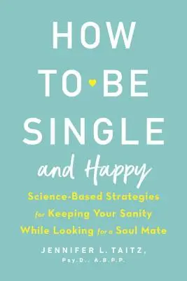 Cómo ser soltero y feliz: Estrategias científicas para mantener la cordura mientras se busca un alma gemela - How to Be Single and Happy: Science-Based Strategies for Keeping Your Sanity While Looking for a Soul Mate