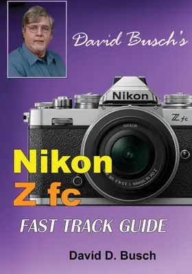 Nikon Z fc FAST TRACK GUIDE de David Busch: Nikon Z fc - David Busch's Nikon Z fc FAST TRACK GUIDE: Nikon Z fc