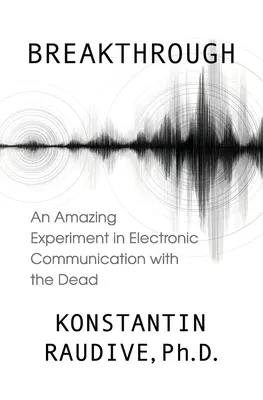 Breakthrough: Un asombroso experimento de comunicación electrónica con los muertos - Breakthrough: An Amazing Experiment in Electronic Communication with the Dead