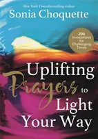 Oraciones edificantes para iluminar tu camino - 200 invocaciones para tiempos difíciles - Uplifting Prayers to Light Your Way - 200 Invocations for Challenging Times