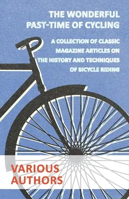 El Maravilloso Pasatiempo del Ciclismo - Una Colección de Artículos de Revistas Clásicas sobre la Historia y las Técnicas de Montar en Bicicleta - The Wonderful Past-Time of Cycling - A Collection of Classic Magazine Articles on the History and Techniques of Bicycle Riding