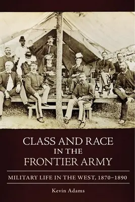 Clase y raza en el ejército de la frontera: La vida militar en el Oeste, 1870-1890 - Class and Race in the Frontier Army: Military Life in the West, 1870-1890