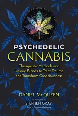 Cannabis psicodélico: Métodos terapéuticos y mezclas únicas para tratar traumas y transformar la conciencia - Psychedelic Cannabis: Therapeutic Methods and Unique Blends to Treat Trauma and Transform Consciousness