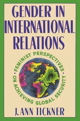 El género en las relaciones internacionales: Perspectivas feministas para lograr la seguridad mundial - Gender in International Relations: Feminist Perspectives on Achieving Global Security