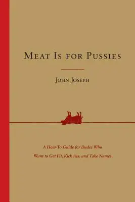 La carne es para los coños: Guía práctica para tíos que quieren ponerse en forma, patear culos y dar guerra. - Meat Is for Pussies: A How-To Guide for Dudes Who Want to Get Fit, Kick Ass, and Take Names