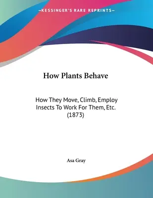 Cómo se comportan las plantas: Cómo se mueven, trepan, emplean insectos para que trabajen para ellas, etc. (1873) - How Plants Behave: How They Move, Climb, Employ Insects To Work For Them, Etc. (1873)