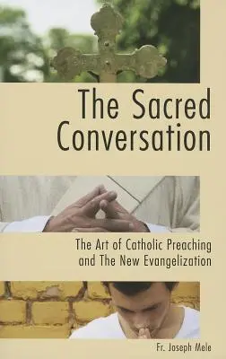 La conversación sagrada: El arte de la predicación católica y la nueva evangelización - The Sacred Conversation: The Art of Catholic Preaching and the New Evangelization