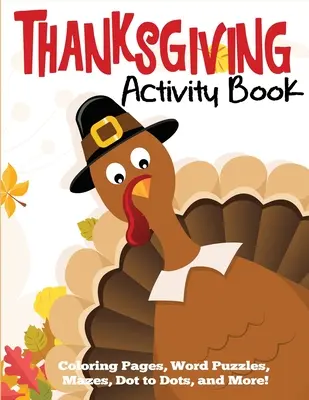 Libro de actividades de Acción de Gracias: Páginas para colorear, sopas de letras, laberintos y mucho más - Thanksgiving Activity Book: Coloring Pages, Word Puzzles, Mazes, Dot to Dots, and More