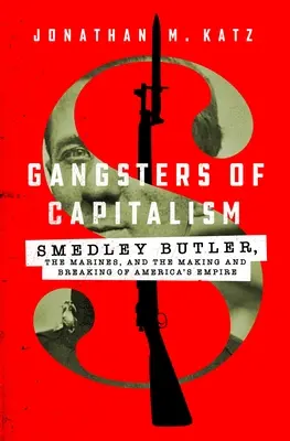 Gangsters of Capitalism: Smedley Butler, the Marines, and the Making and Breaking of America's Empire (Smedley Butler, los marines y la creación y desaparición del imperio estadounidense) - Gangsters of Capitalism: Smedley Butler, the Marines, and the Making and Breaking of America's Empire