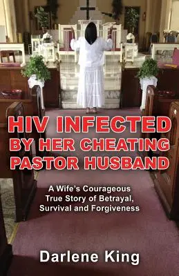 Infectada por el VIH por su marido pastor infiel: La valiente historia real de traición, supervivencia y perdón de una esposa - HIV Infected by Her Cheating Pastor Husband: A Wife's Courageous True Story of Betrayal, Survival and Forgiveness