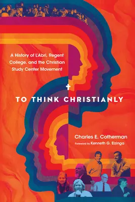 Pensar cristianamente: Historia de l'Abri, Regent College y el Movimiento de Centros de Estudio Cristianos - To Think Christianly: A History of l'Abri, Regent College, and the Christian Study Center Movement