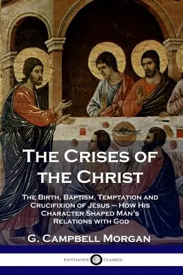 Las Crisis de Cristo: Nacimiento, bautismo, tentación y crucifixión de Jesús - Cómo su carácter configuró las relaciones del hombre con Dios - The Crises of the Christ: The Birth, Baptism, Temptation and Crucifixion of Jesus - How His Character Shaped Man's Relations with God