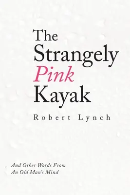 El kayak extrañamente rosa: Y otras palabras de la mente de un anciano - The Strangely Pink Kayak: And Other Words from an Old Man's Mind