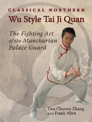 Tai Ji Quan Clásico Estilo Wu del Norte: El arte de combate de la guardia palaciega de Manchuria - Classical Northern Wu Style Tai Ji Quan: The Fighting Art of the Manchurian Palace Guard