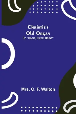 El viejo órgano de Christie; o, Hogar, dulce hogar - Christie's Old Organ; Or, Home, Sweet Home