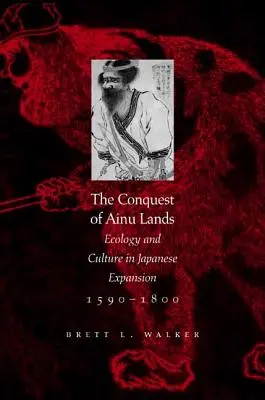 La conquista de las tierras ainu: Ecología y cultura en la expansión japonesa,1590-1800 - The Conquest of Ainu Lands: Ecology and Culture in Japanese Expansion,1590-1800