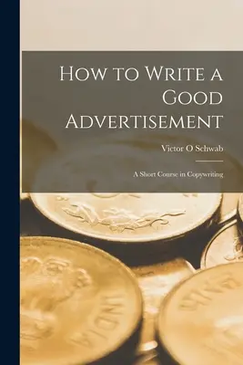 Cómo escribir un buen anuncio; un curso breve de redacción publicitaria - How to Write a Good Advertisement; a Short Course in Copywriting