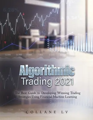 Trading Algorítmico 2021: La mejor guía para desarrollar estrategias de trading ganadoras utilizando el aprendizaje automático financiero - Algorithmic Trading 2021: The Best Guide to Developing Winning Trading Strategies Using Financial Machine Learning