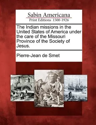 Las misiones indias en los Estados Unidos de América bajo el cuidado de la Provincia de Missouri de la Compañía de Jesús. - The Indian Missions in the United States of America Under the Care of the Missouri Province of the Society of Jesus.