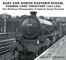 East and North Eastern Steam - Former LNER Territory 1947-1958 - Las fotografías ferroviarias de Andrew Grant Forsyth - East and North Eastern Steam - Former LNER Territory 1947-1958 - The Railway Photographs of Andrew Grant Forsyth