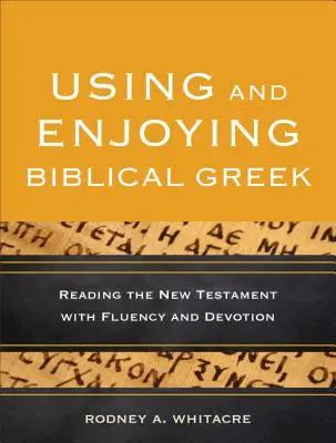 Usar y disfrutar el griego bíblico: Leer el Nuevo Testamento con fluidez y devoción - Using and Enjoying Biblical Greek: Reading the New Testament with Fluency and Devotion