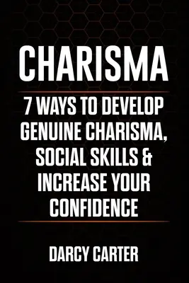 Carisma: 7 Maneras De Desarrollar Carisma Genuino, Habilidades Sociales Y Aumentar Tu Confianza - Charisma: 7 Ways To Develop Genuine Charisma, Social Skills & Increase Your Confidence