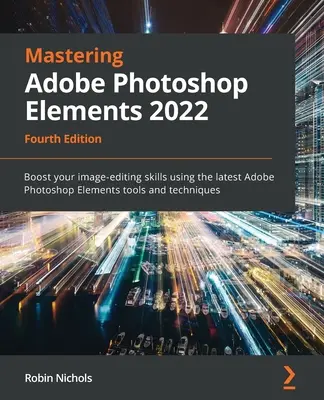 Dominio de Adobe Photoshop Elements 2022 - Cuarta edición: Aumente sus habilidades de edición de imágenes utilizando las últimas herramientas y técnicas de Adobe Photoshop Elements. - Mastering Adobe Photoshop Elements 2022 - Fourth Edition: Boost your image-editing skills using the latest Adobe Photoshop Elements tools and techniqu