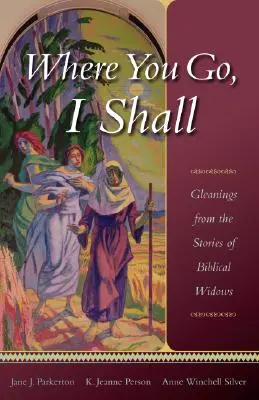 Donde tú vayas, iré yo: Recolecciones de las historias de viudas bíblicas - Where You Go, I Shall: Gleanings from the Stories of Biblical Widows