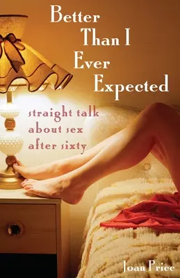 Mejor de lo que nunca esperé: Hablando claro sobre el sexo después de los sesenta - Better Than I Ever Expected: Straight Talk about Sex After Sixty