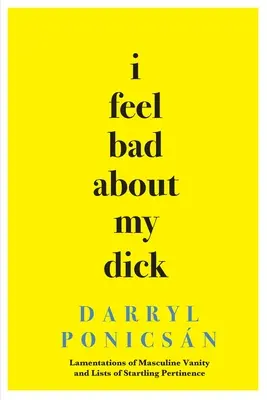 I Feel Bad About My Dick: Lamentos de vanidad masculina y listas de sorprendente pertinencia - I Feel Bad About My Dick: Lamentations of Masculine Vanity and Lists of Startling Pertinence