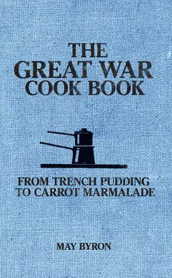 El libro de cocina de la Gran Guerra: Del budín de trinchera a la mermelada de zanahoria - The Great War Cook Book: From Trench Pudding to Carrot Marmalade