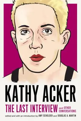 Kathy Acker: La última entrevista: Y otras conversaciones - Kathy Acker: The Last Interview: And Other Conversations