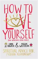 Cómo quererse a uno mismo (y a veces a los demás): consejos espirituales para las relaciones modernas - How to Love Yourself (and Sometimes Other People) - Spiritual Advice for Modern Relationships