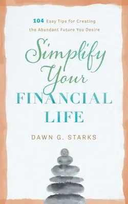 Simplifique Su Vida Financiera: 104 Consejos Fáciles Para Crear El Futuro Abundante Que Desea - Simplify Your Financial Life: 104 Easy Tips for Creating the Abundant Future You Desire