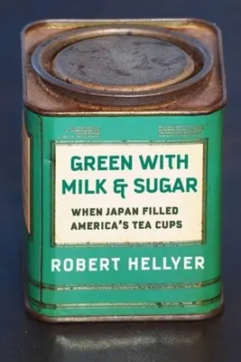 Verde con leche y azúcar: Cuando Japón llenó las tazas de té de Estados Unidos - Green with Milk and Sugar: When Japan Filled America's Tea Cups