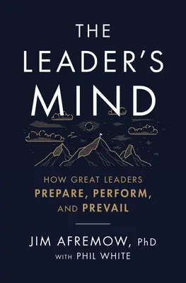 La mente del líder: Cómo se preparan, actúan y triunfan los grandes líderes - The Leader's Mind: How Great Leaders Prepare, Perform, and Prevail